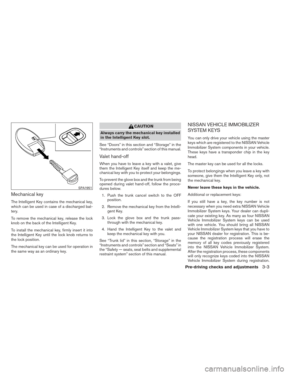 NISSAN MAXIMA 2012 A35 / 7.G Owners Manual Mechanical key
The Intelligent Key contains the mechanical key,
which can be used in case of a discharged bat-
tery.
To remove the mechanical key, release the lock
knob on the back of the Intelligent 