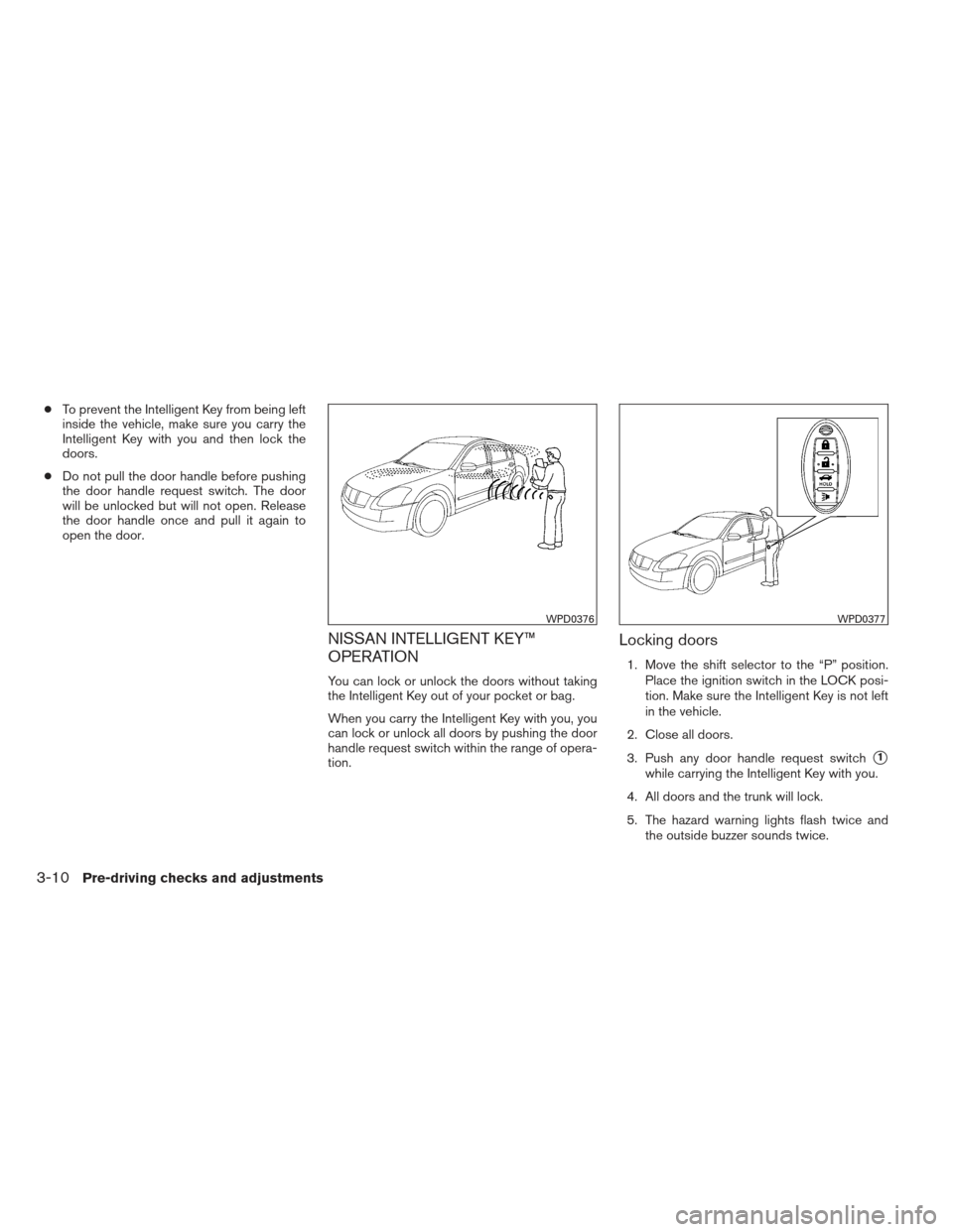 NISSAN MAXIMA 2012 A35 / 7.G Owners Manual ●To prevent the Intelligent Key from being left
inside the vehicle, make sure you carry the
Intelligent Key with you and then lock the
doors.
● Do not pull the door handle before pushing
the door 