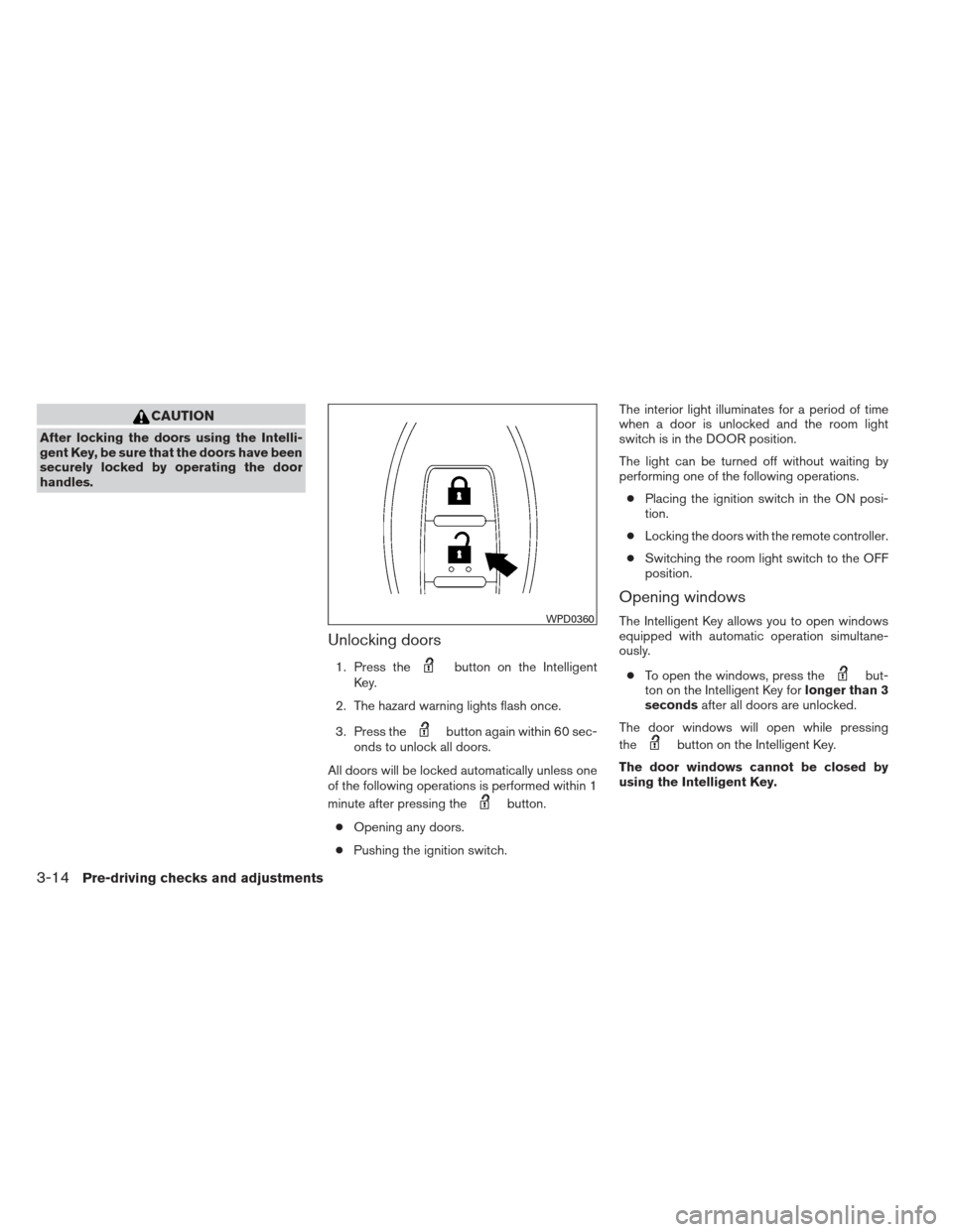 NISSAN MAXIMA 2012 A35 / 7.G Owners Manual CAUTION
After locking the doors using the Intelli-
gent Key, be sure that the doors have been
securely locked by operating the door
handles.
Unlocking doors
1. Press thebutton on the Intelligent
Key.
