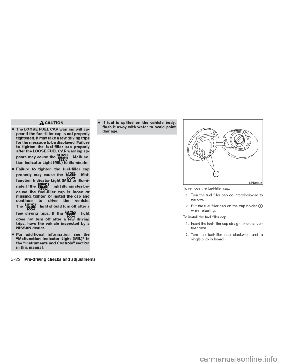 NISSAN MAXIMA 2012 A35 / 7.G Owners Manual CAUTION
●The LOOSE FUEL CAP warning will ap-
pear if the fuel-filler cap is not properly
tightened. It may take a few driving trips
for the message to be displayed. Failure
to tighten the fuel-fille