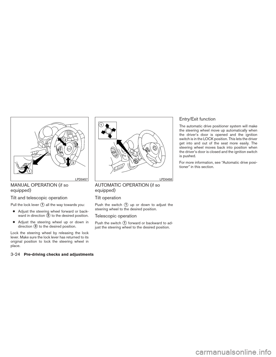 NISSAN MAXIMA 2012 A35 / 7.G Owners Manual MANUAL OPERATION (if so
equipped)
Tilt and telescopic operation
Pull the lock lever1all the way towards you:
● Adjust the steering wheel forward or back-
ward in direction
2to the desired position