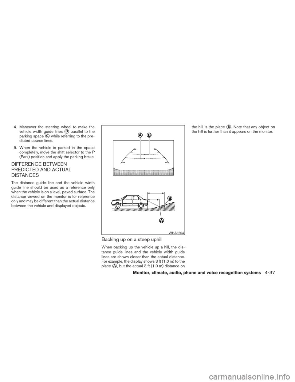 NISSAN MAXIMA 2012 A35 / 7.G Owners Manual 4. Maneuver the steering wheel to make thevehicle width guide lines
Dparallel to the
parking space
Cwhile referring to the pre-
dicted course lines.
5. When the vehicle is parked in the space comple