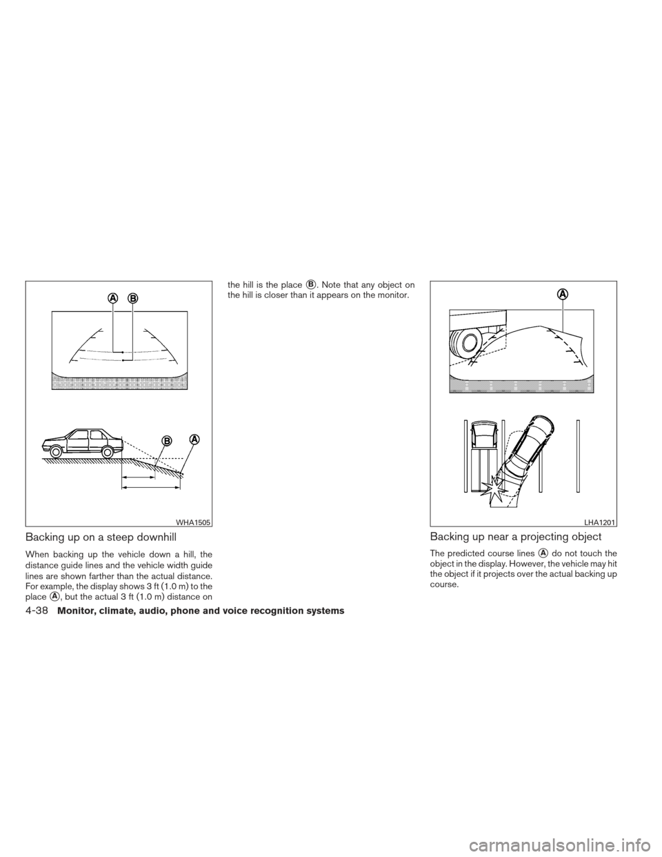 NISSAN MAXIMA 2012 A35 / 7.G Owners Manual Backing up on a steep downhill
When backing up the vehicle down a hill, the
distance guide lines and the vehicle width guide
lines are shown farther than the actual distance.
For example, the display 