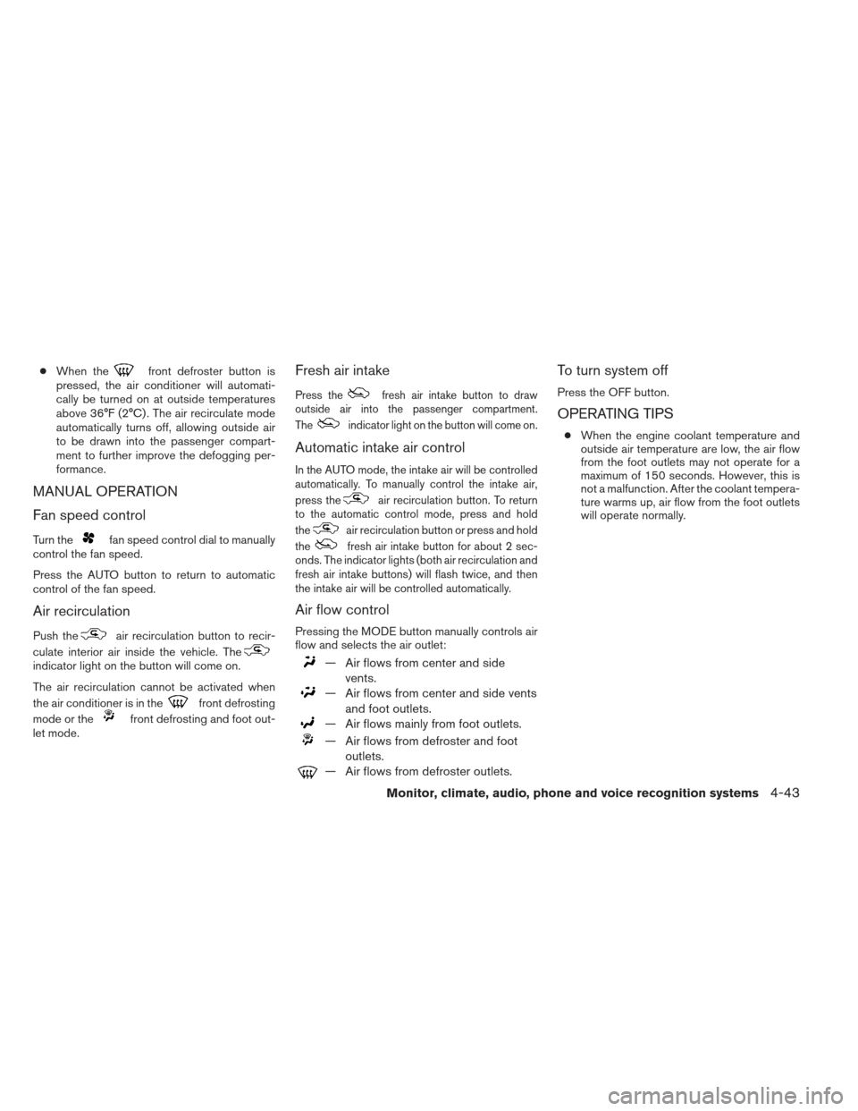 NISSAN MAXIMA 2012 A35 / 7.G Service Manual ●When thefront defroster button is
pressed, the air conditioner will automati-
cally be turned on at outside temperatures
above 36°F (2°C) . The air recirculate mode
automatically turns off, allow