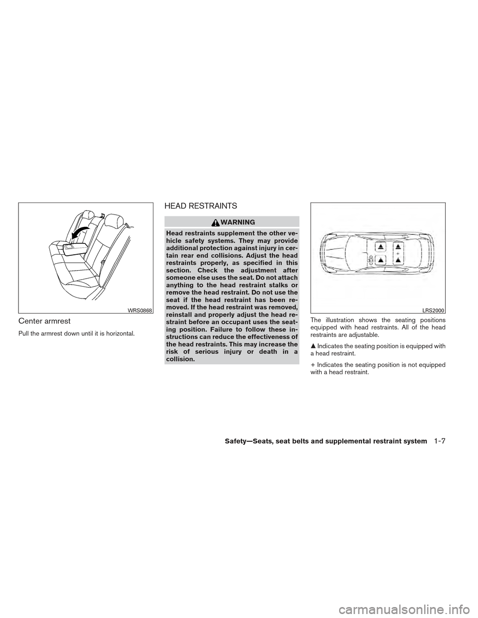 NISSAN MAXIMA 2012 A35 / 7.G Owners Manual Center armrest
Pull the armrest down until it is horizontal.
HEAD RESTRAINTS
WARNING
Head restraints supplement the other ve-
hicle safety systems. They may provide
additional protection against injur