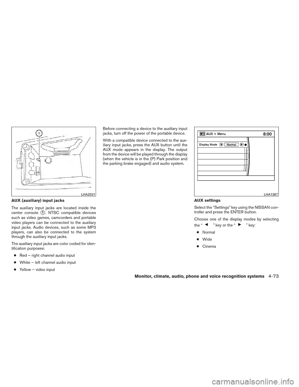 NISSAN MAXIMA 2012 A35 / 7.G Owners Manual AUX (auxiliary) input jacks
The auxiliary input jacks are located inside the
center console
1. NTSC compatible devices
such as video games, camcorders and portable
video players can be connected to t