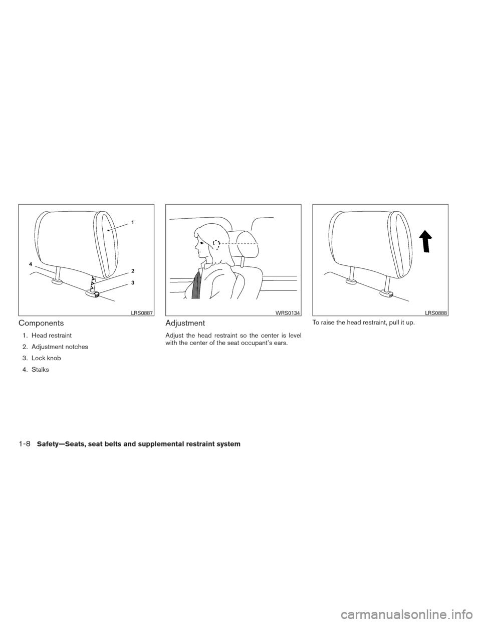 NISSAN MAXIMA 2012 A35 / 7.G Owners Manual Components
1. Head restraint
2. Adjustment notches
3. Lock knob
4. Stalks
Adjustment
Adjust the head restraint so the center is level
with the center of the seat occupant’s ears.To raise the head re