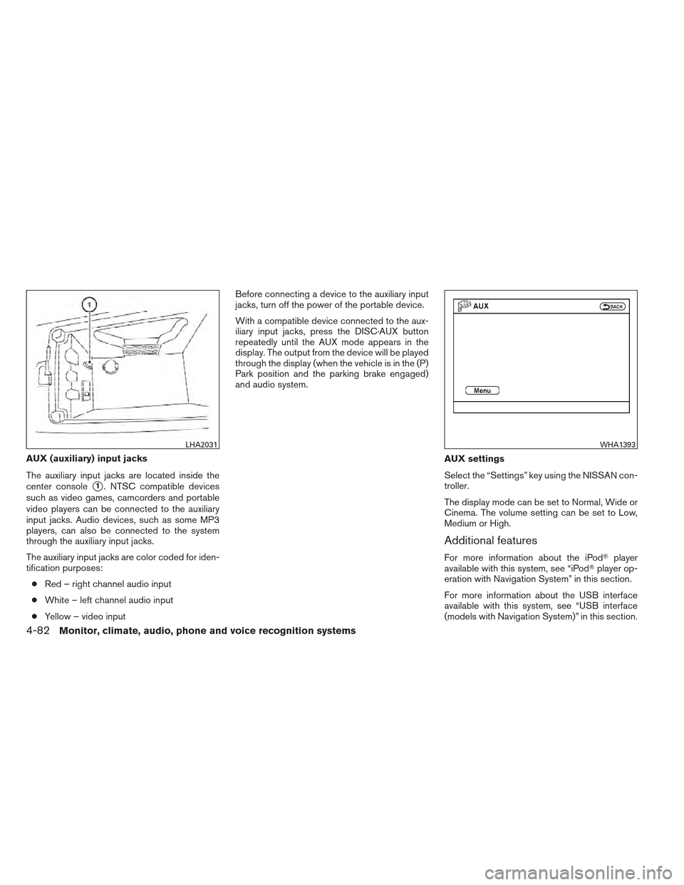 NISSAN MAXIMA 2012 A35 / 7.G Owners Manual AUX (auxiliary) input jacks
The auxiliary input jacks are located inside the
center console
1. NTSC compatible devices
such as video games, camcorders and portable
video players can be connected to t