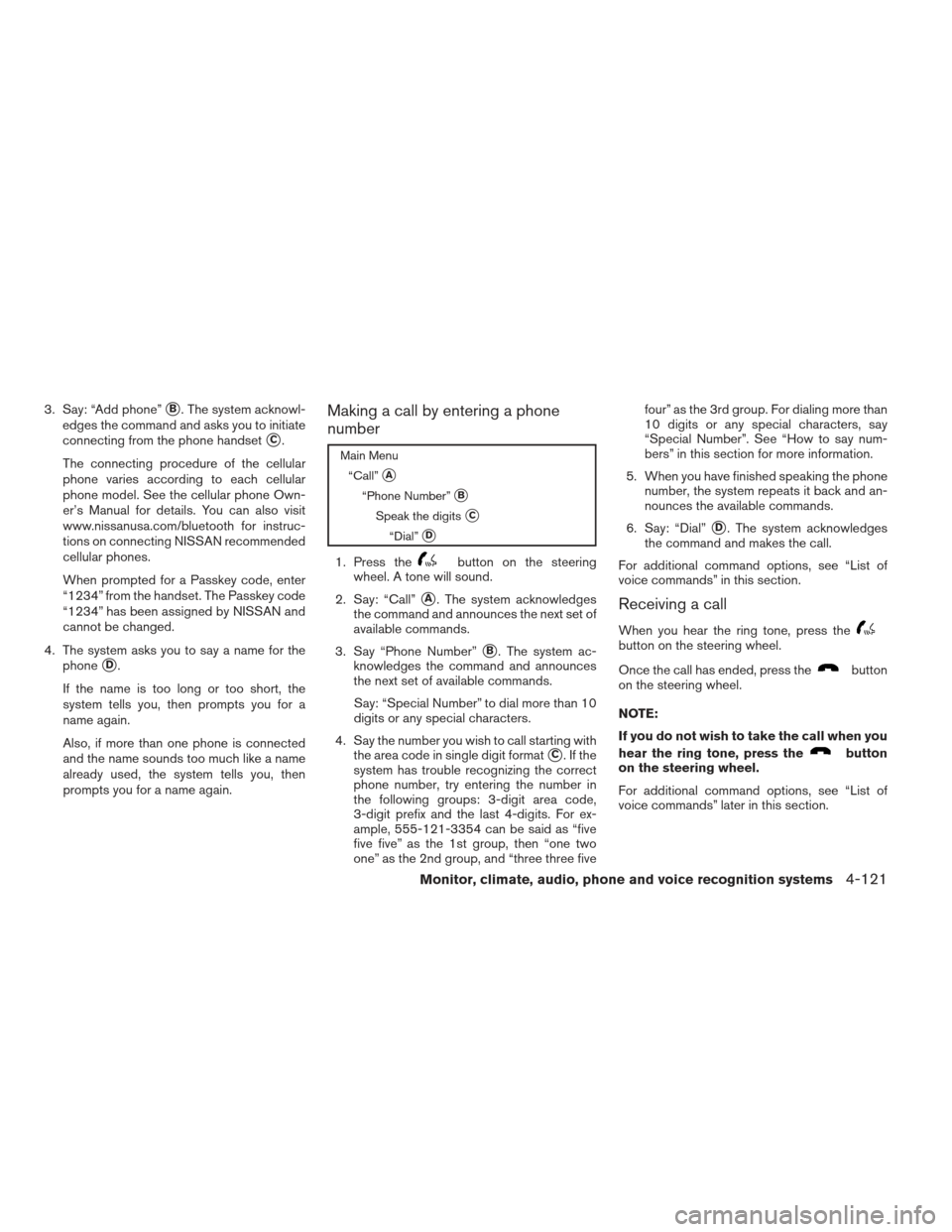 NISSAN MAXIMA 2012 A35 / 7.G Owners Manual 3. Say: “Add phone”B. The system acknowl-
edges the command and asks you to initiate
connecting from the phone handset
C.
The connecting procedure of the cellular
phone varies according to each 