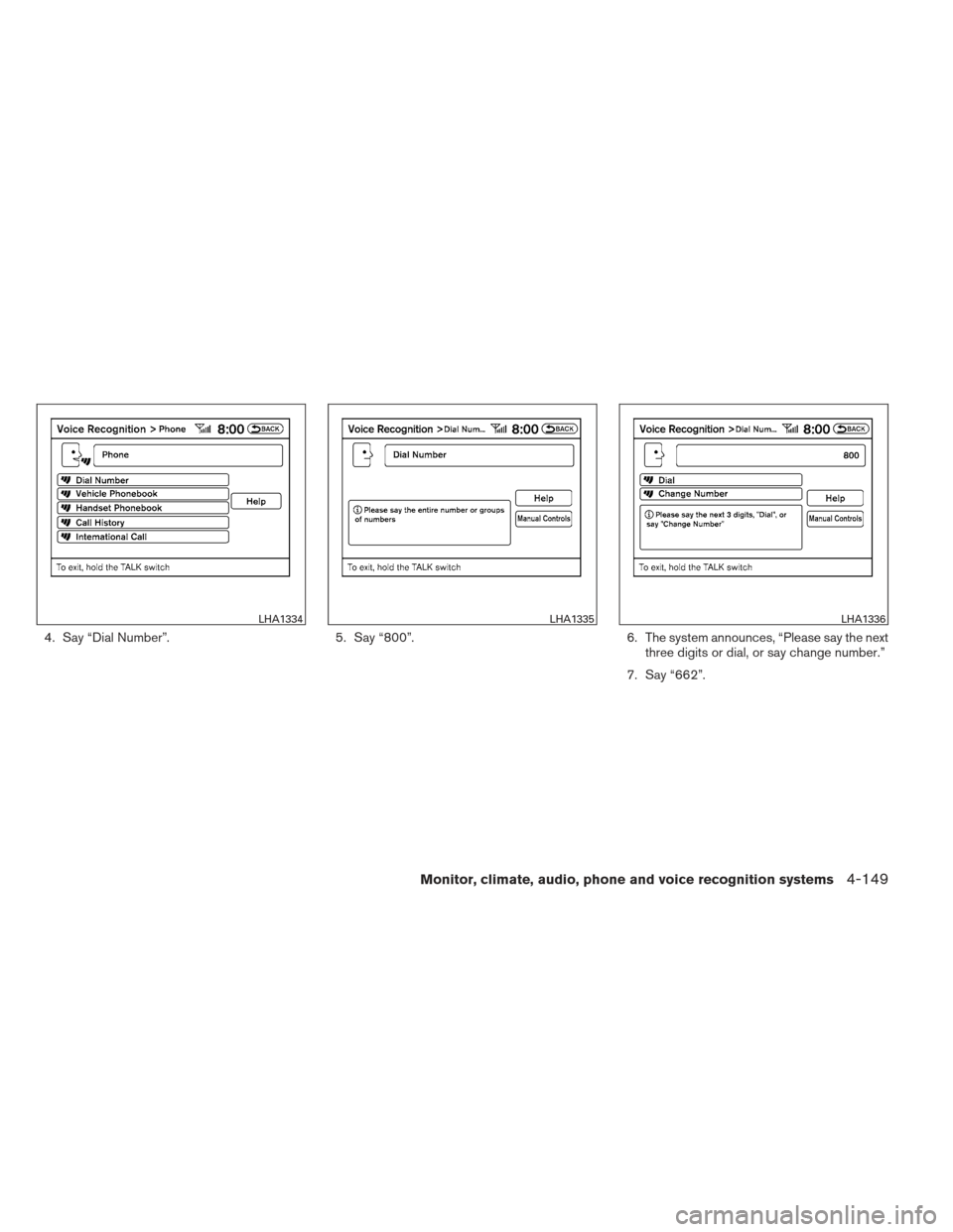 NISSAN MAXIMA 2012 A35 / 7.G Owners Manual 4. Say “Dial Number”.5. Say “800”.6. The system announces, “Please say the next
three digits or dial, or say change number.”
7. Say “662”.
LHA1334LHA1335LHA1336
Monitor, climate, audio