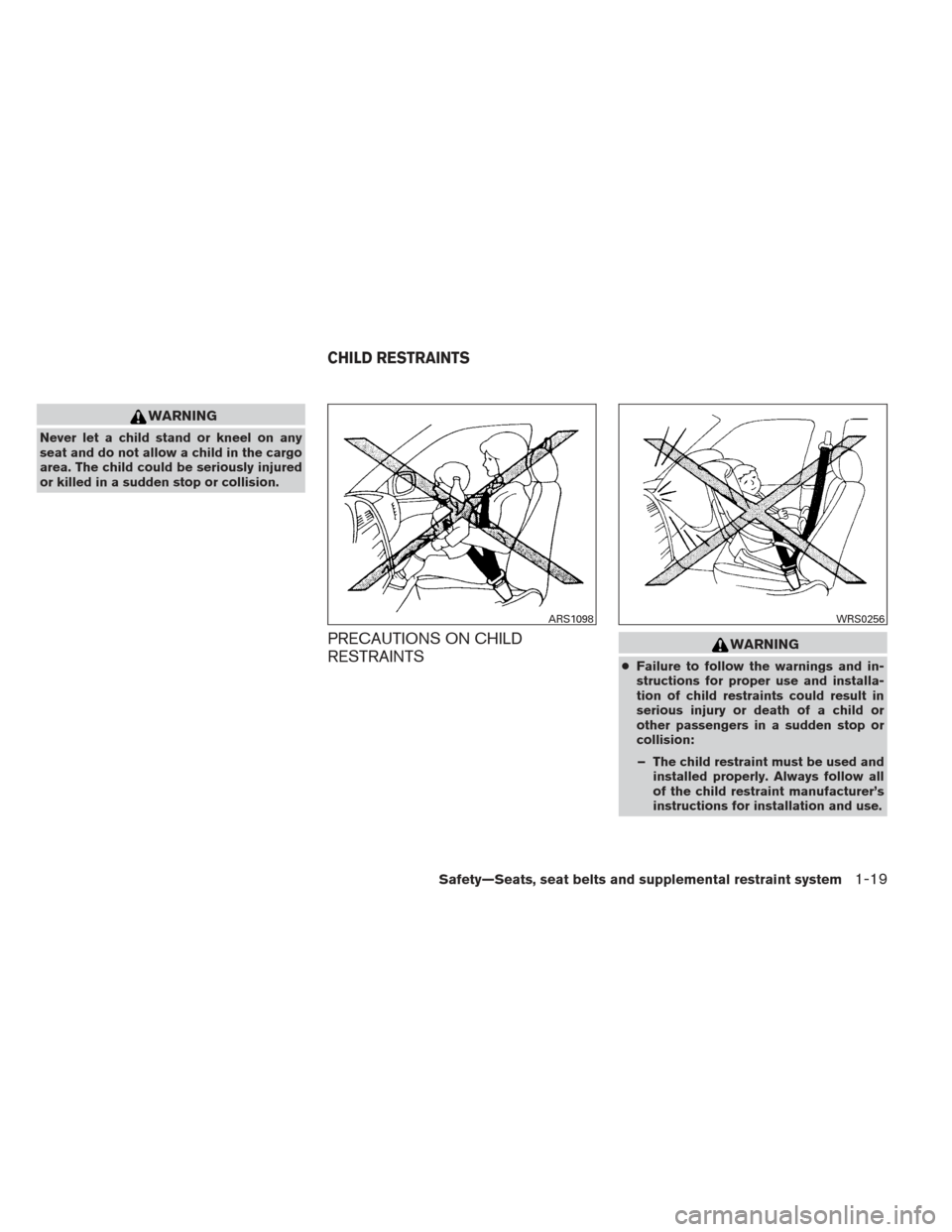 NISSAN MAXIMA 2012 A35 / 7.G User Guide WARNING
Never let a child stand or kneel on any
seat and do not allow a child in the cargo
area. The child could be seriously injured
or killed in a sudden stop or collision.
PRECAUTIONS ON CHILD
REST