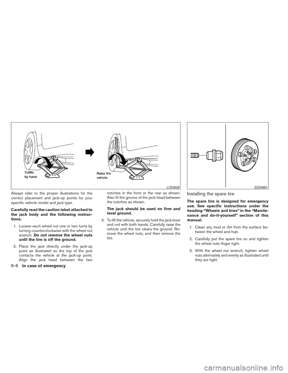 NISSAN MAXIMA 2012 A35 / 7.G Owners Manual Always refer to the proper illustrations for the
correct placement and jack-up points for your
specific vehicle model and jack type.
Carefully read the caution label attached to
the jack body and the 