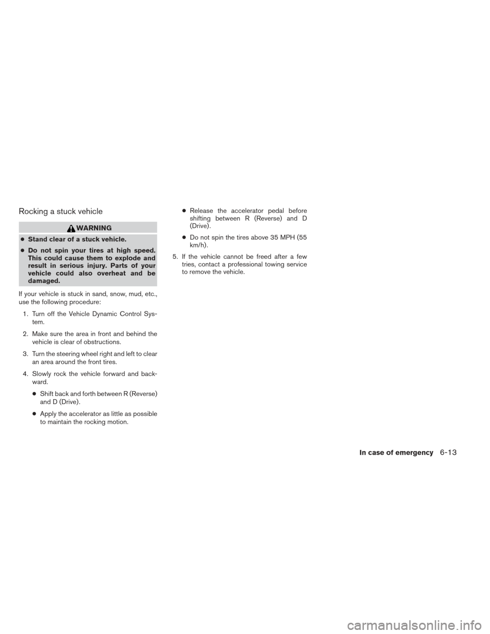 NISSAN MAXIMA 2012 A35 / 7.G Owners Manual Rocking a stuck vehicle
WARNING
●Stand clear of a stuck vehicle.
● Do not spin your tires at high speed.
This could cause them to explode and
result in serious injury. Parts of your
vehicle could 