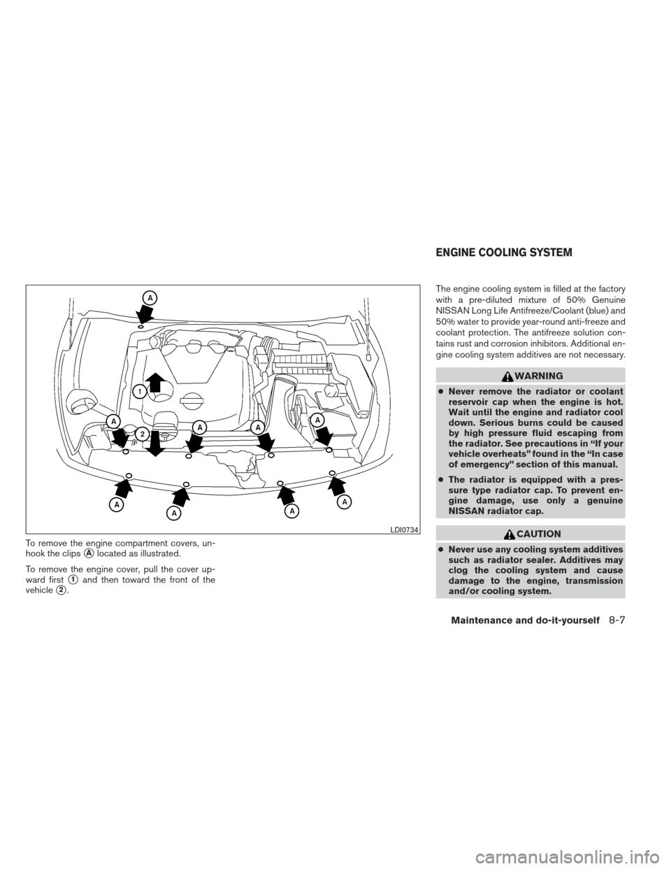 NISSAN MAXIMA 2012 A35 / 7.G User Guide To remove the engine compartment covers, un-
hook the clips
Alocated as illustrated.
To remove the engine cover, pull the cover up-
ward first
1and then toward the front of the
vehicle
2. The engin