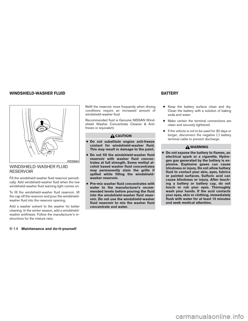 NISSAN MAXIMA 2012 A35 / 7.G User Guide WINDSHIELD-WASHER FLUID
RESERVOIR
Fill the windshield-washer fluid reservoir periodi-
cally. Add windshield-washer fluid when the low
windshield-washer fluid warning light comes on.
To fill the windsh