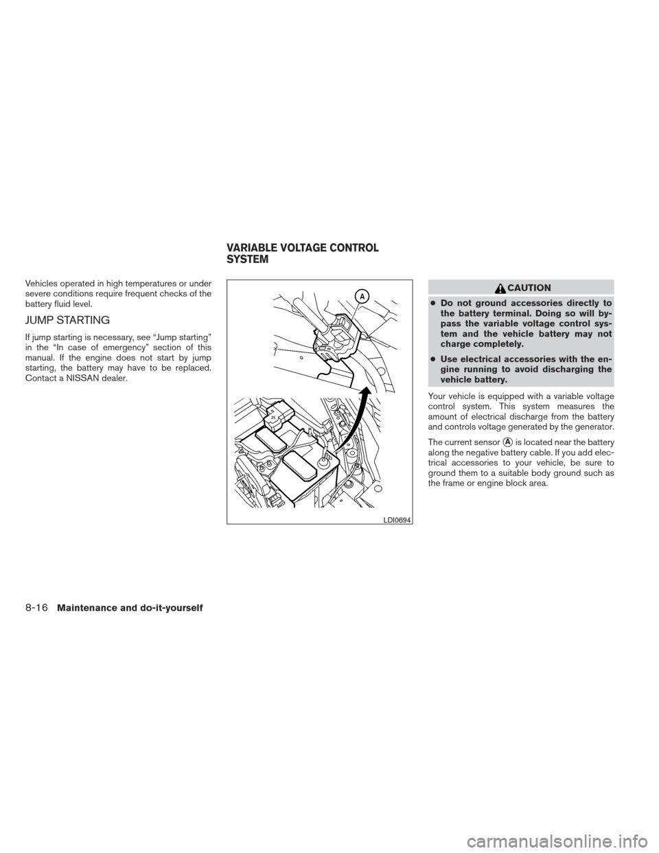 NISSAN MAXIMA 2012 A35 / 7.G Owners Manual Vehicles operated in high temperatures or under
severe conditions require frequent checks of the
battery fluid level.
JUMP STARTING
If jump starting is necessary, see “Jump starting”
in the “In 