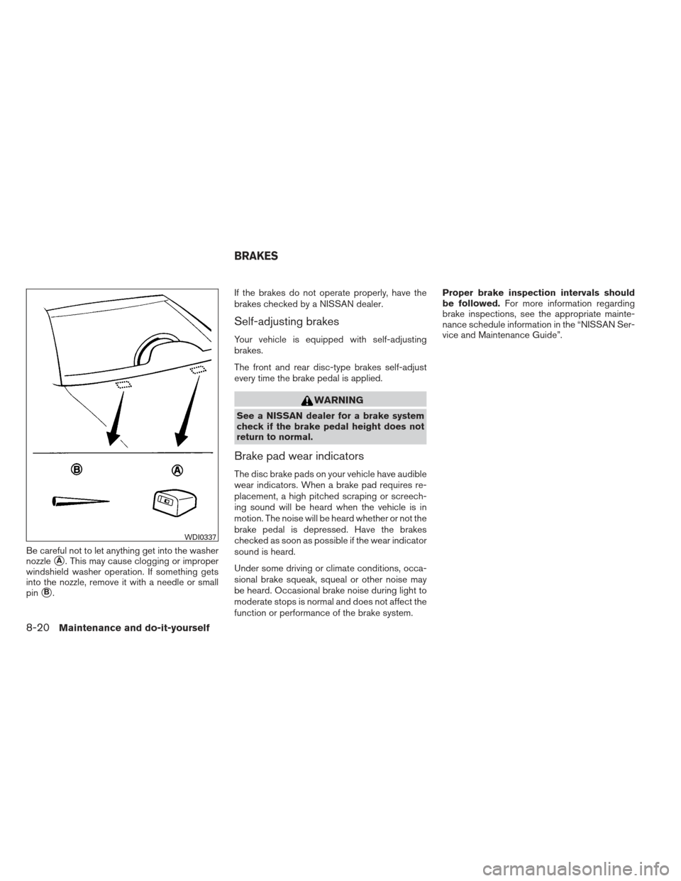 NISSAN MAXIMA 2012 A35 / 7.G Owners Manual Be careful not to let anything get into the washer
nozzle
A. This may cause clogging or improper
windshield washer operation. If something gets
into the nozzle, remove it with a needle or small
pin
