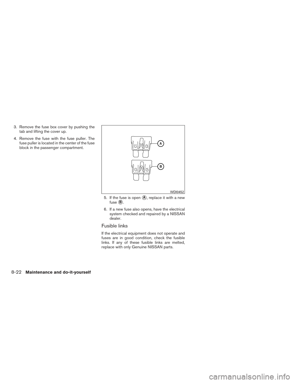 NISSAN MAXIMA 2012 A35 / 7.G Owners Manual 3. Remove the fuse box cover by pushing thetab and lifting the cover up.
4. Remove the fuse with the fuse puller. The fuse puller is located in the center of the fuse
block in the passenger compartmen