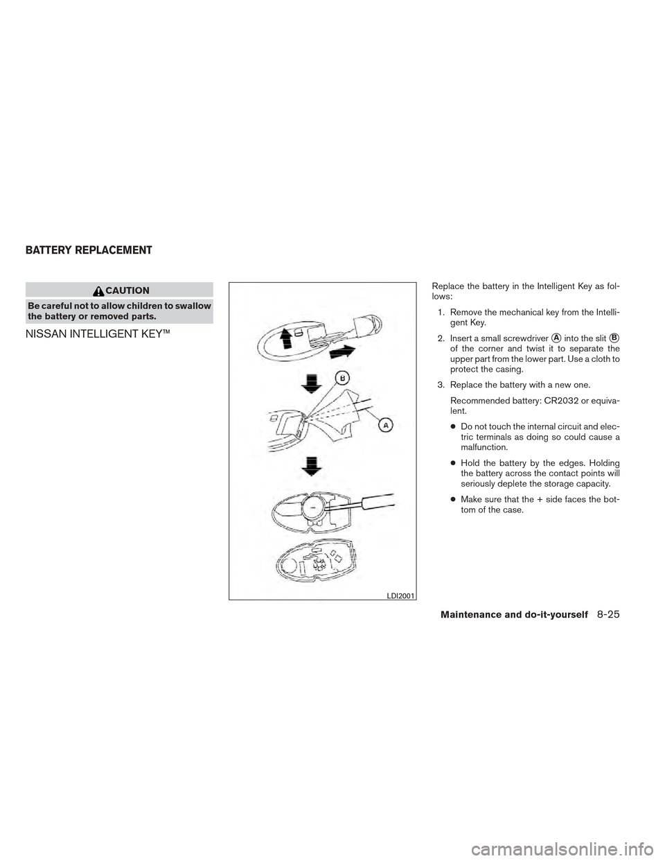 NISSAN MAXIMA 2012 A35 / 7.G Owners Manual CAUTION
Be careful not to allow children to swallow
the battery or removed parts.
NISSAN INTELLIGENT KEY™
Replace the battery in the Intelligent Key as fol-
lows:1. Remove the mechanical key from th