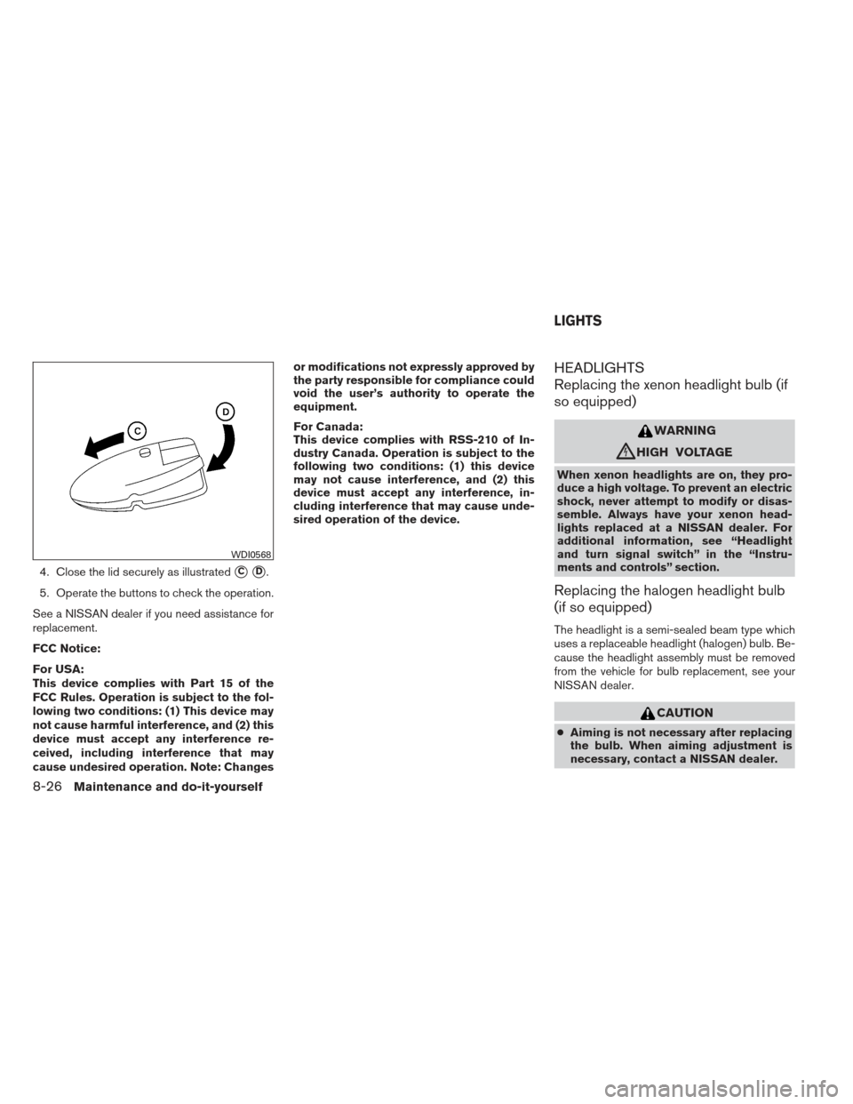 NISSAN MAXIMA 2012 A35 / 7.G Owners Manual 4. Close the lid securely as illustratedCD.
5. Operate the buttons to check the operation.
See a NISSAN dealer if you need assistance for
replacement.
FCC Notice:
For USA:
This device complies with 