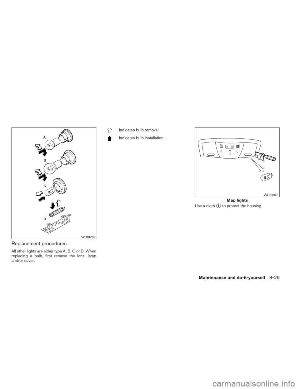 NISSAN MAXIMA 2012 A35 / 7.G Owners Manual Replacement procedures
All other lights are either type A, B, C or D. When
replacing a bulb, first remove the lens, lamp
and/or cover.
Indicates bulb removal
Indicates bulb installationUse a cloth
1t