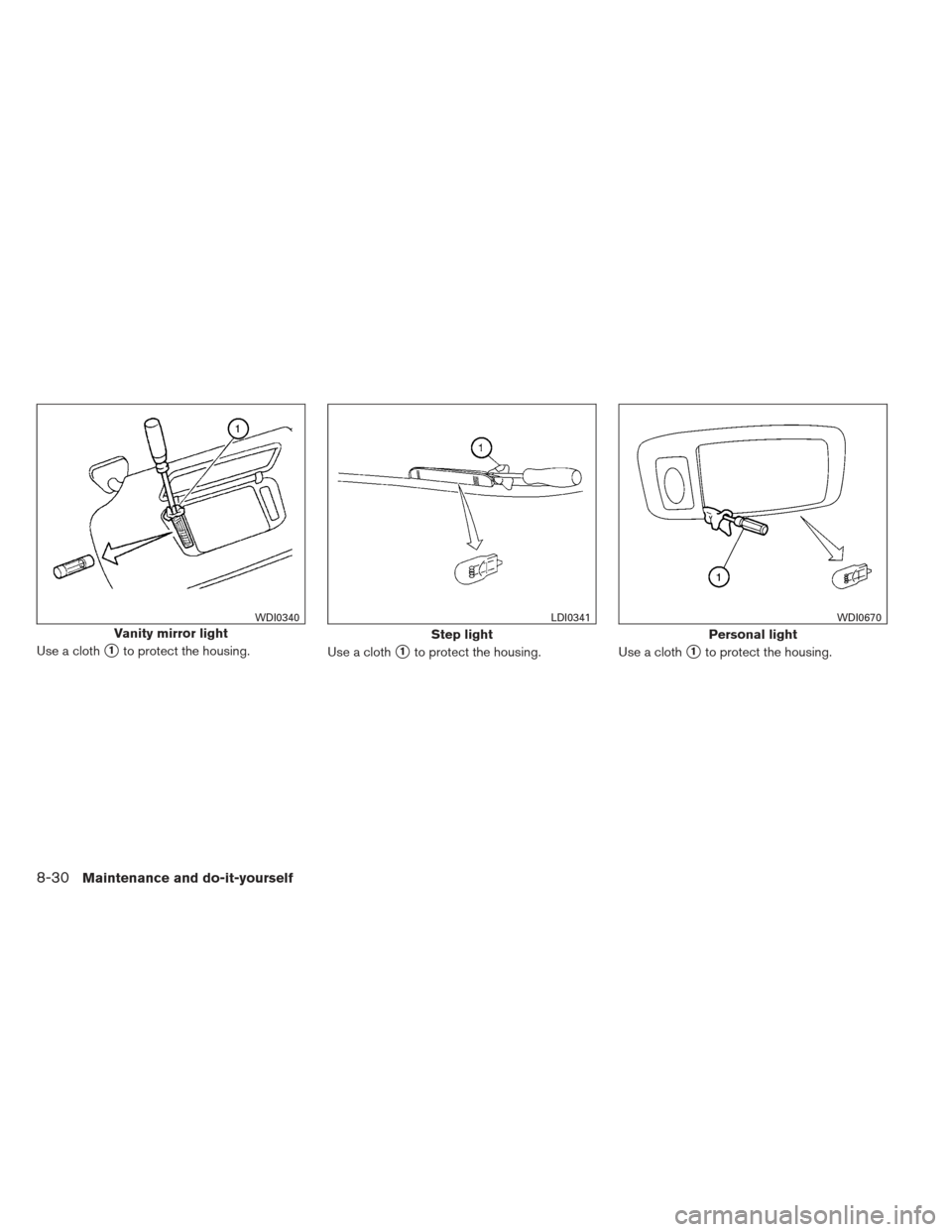 NISSAN MAXIMA 2012 A35 / 7.G Owners Manual Use a cloth1to protect the housing.Use a cloth1to protect the housing.Use a cloth1to protect the housing.
Vanity mirror light
WDI0340
Step light
LDI0341
Personal light
WDI0670
8-30Maintenance and d