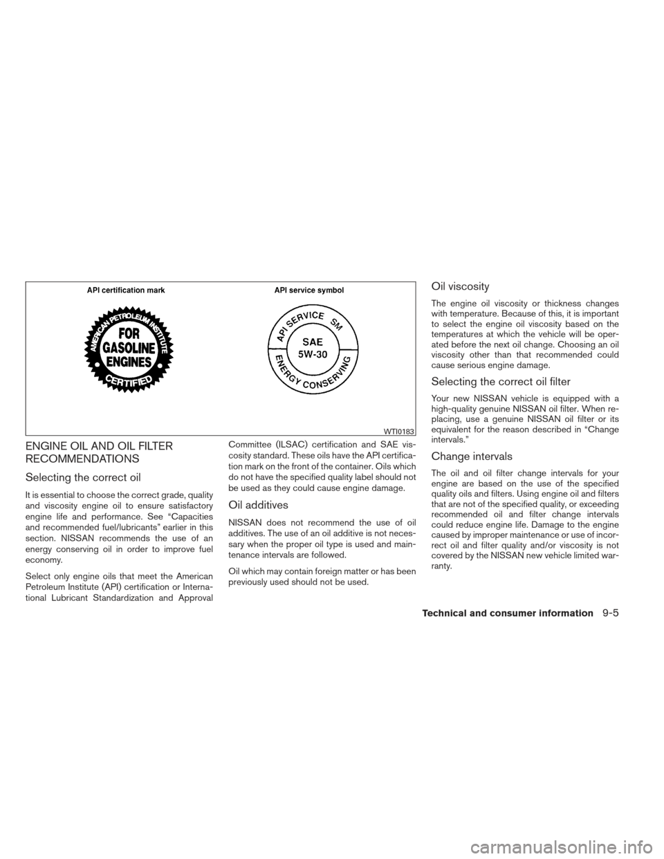 NISSAN MAXIMA 2012 A35 / 7.G Owners Manual ENGINE OIL AND OIL FILTER
RECOMMENDATIONS
Selecting the correct oil
It is essential to choose the correct grade, quality
and viscosity engine oil to ensure satisfactory
engine life and performance. Se