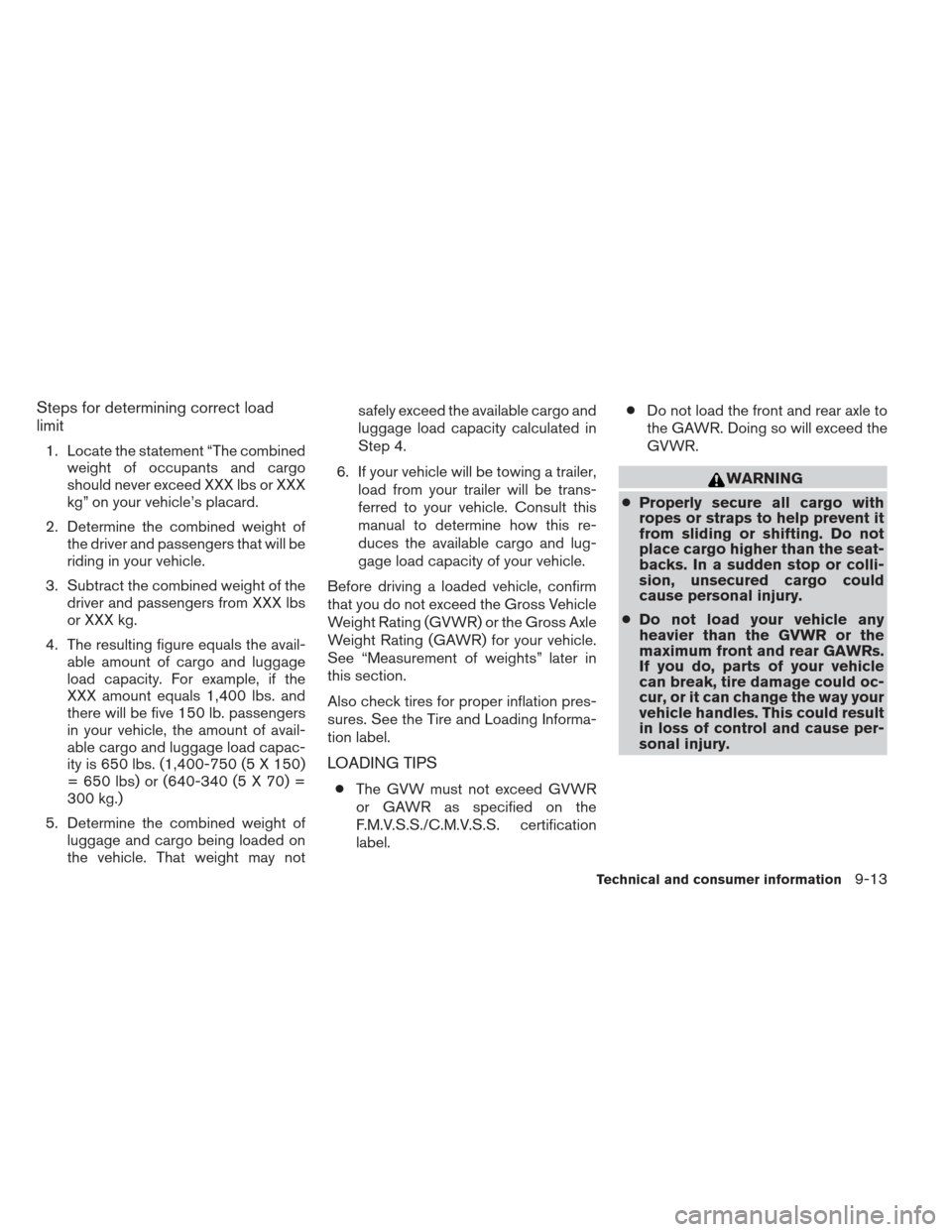 NISSAN MAXIMA 2012 A35 / 7.G Owners Manual Steps for determining correct load
limit
1. Locate the statement “The combinedweight of occupants and cargo
should never exceed XXX lbs or XXX
kg” on your vehicle’s placard.
2. Determine the com