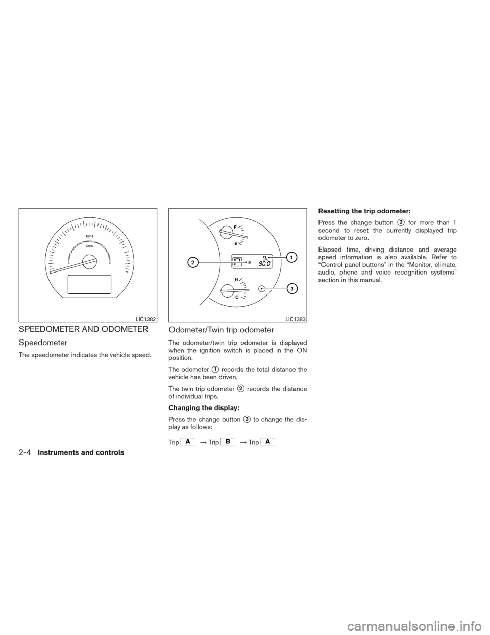 NISSAN MAXIMA 2012 A35 / 7.G Owners Manual SPEEDOMETER AND ODOMETER
Speedometer
The speedometer indicates the vehicle speed.
Odometer/Twin trip odometer
The odometer/twin trip odometer is displayed
when the ignition switch is placed in the ON
