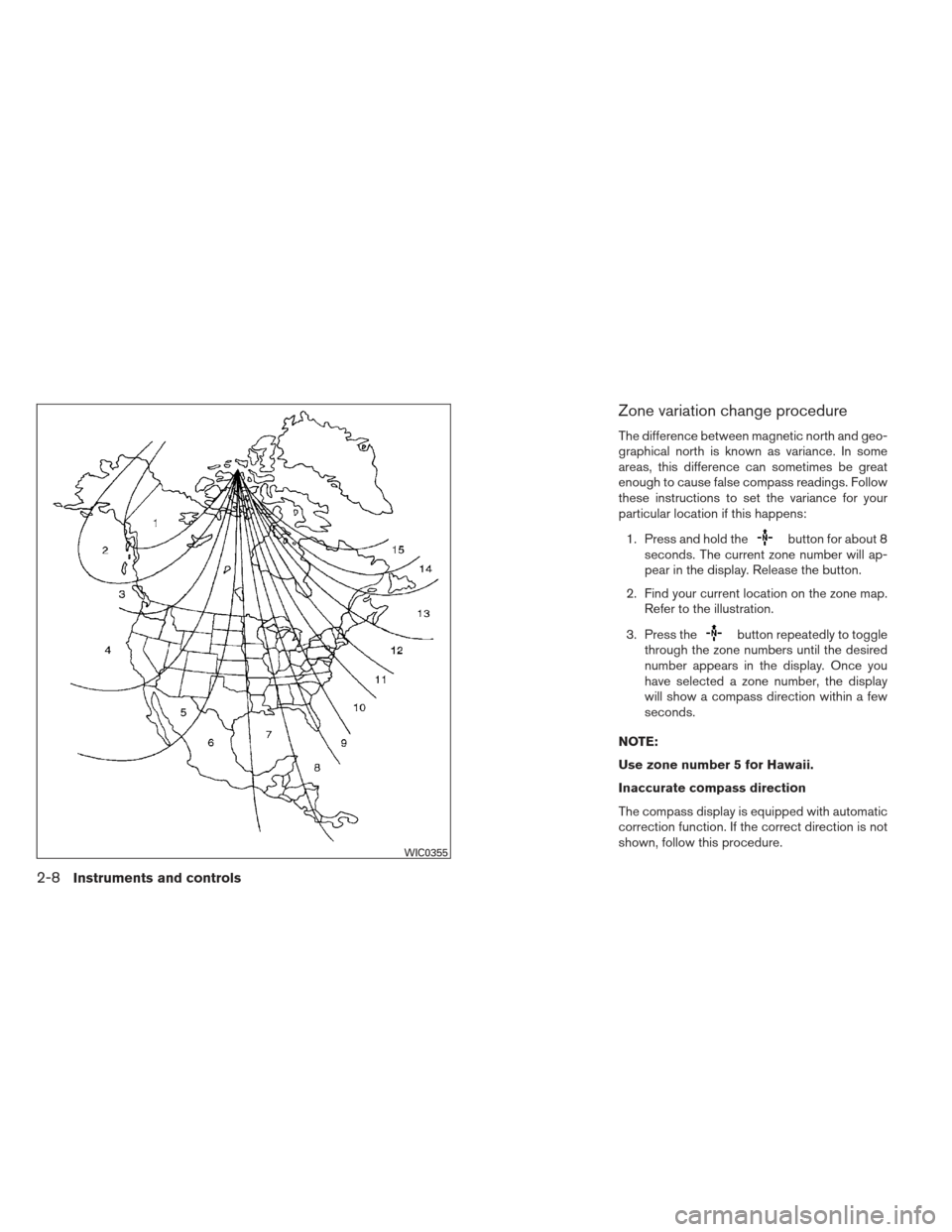 NISSAN MAXIMA 2012 A35 / 7.G Owners Manual Zone variation change procedure
The difference between magnetic north and geo-
graphical north is known as variance. In some
areas, this difference can sometimes be great
enough to cause false compass