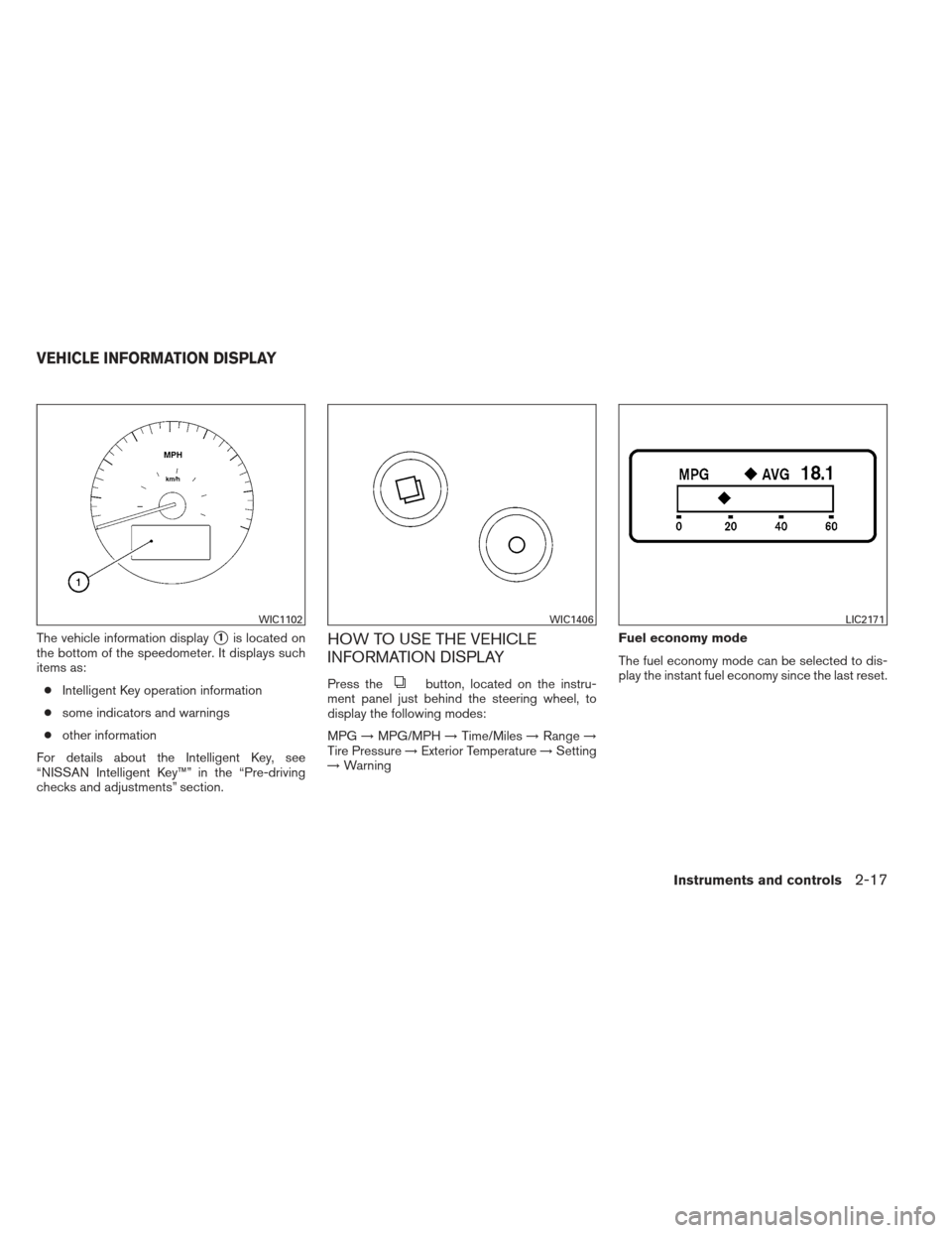 NISSAN MAXIMA 2012 A35 / 7.G Manual Online The vehicle information display1is located on
the bottom of the speedometer. It displays such
items as:
● Intelligent Key operation information
● some indicators and warnings
● other informatio