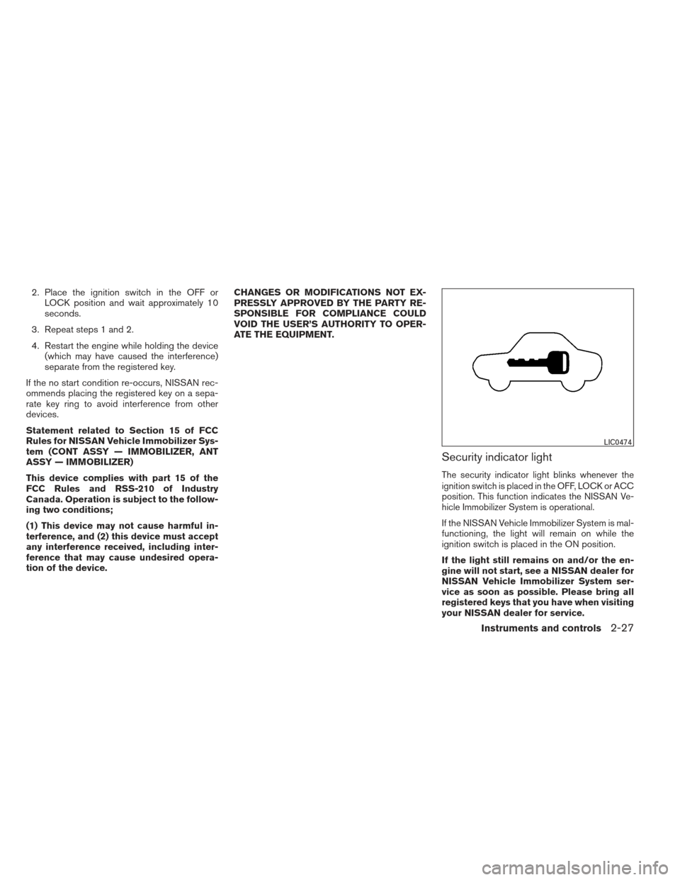 NISSAN MAXIMA 2012 A35 / 7.G Owners Manual 2. Place the ignition switch in the OFF orLOCK position and wait approximately 10
seconds.
3. Repeat steps 1 and 2.
4. Restart the engine while holding the device (which may have caused the interferen