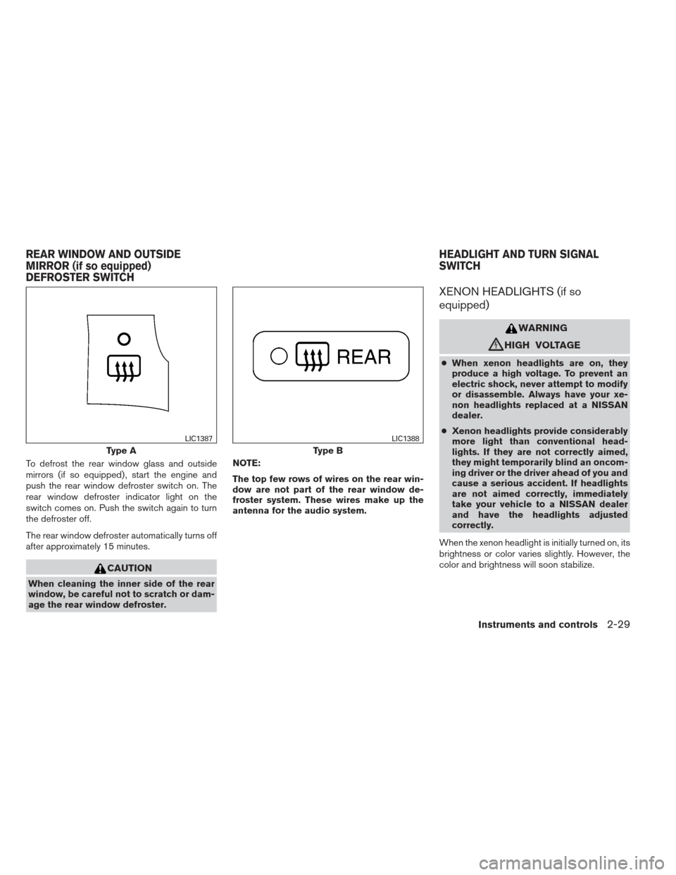 NISSAN MAXIMA 2012 A35 / 7.G User Guide To defrost the rear window glass and outside
mirrors (if so equipped) , start the engine and
push the rear window defroster switch on. The
rear window defroster indicator light on the
switch comes on.