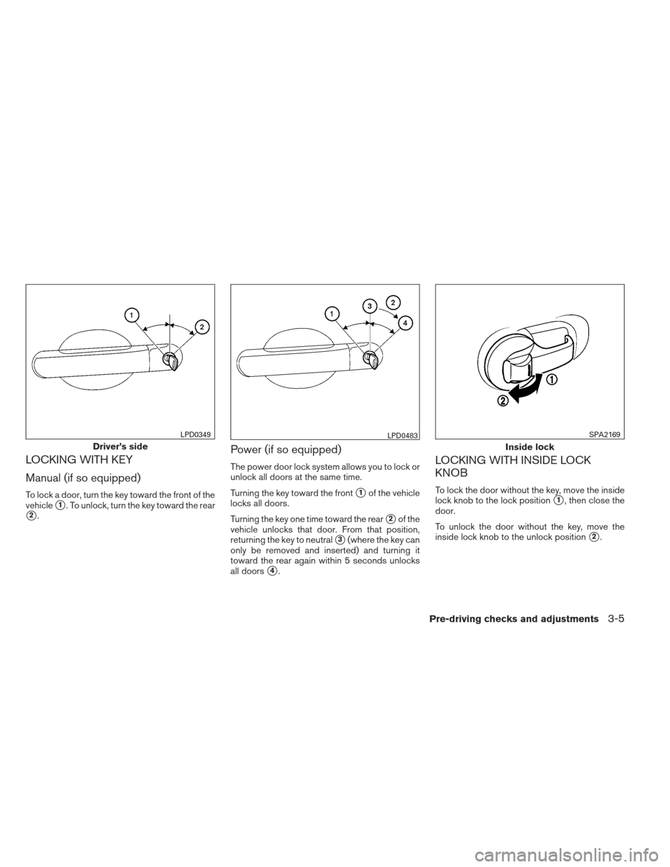 NISSAN VERSA HATCHBACK 2012 1.G Owners Manual LOCKING WITH KEY
Manual (if so equipped)
To lock a door, turn the key toward the front of the
vehicle
1. To unlock, turn the key toward the rear
2.
Power (if so equipped)
The power door lock system 