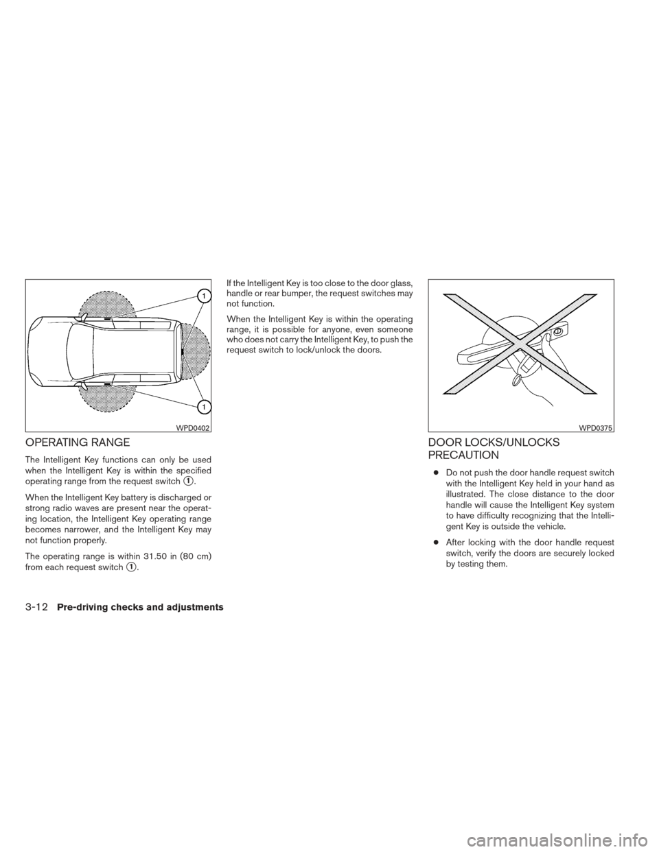 NISSAN VERSA HATCHBACK 2012 1.G Owners Manual OPERATING RANGE
The Intelligent Key functions can only be used
when the Intelligent Key is within the specified
operating range from the request switch
1.
When the Intelligent Key battery is discharg