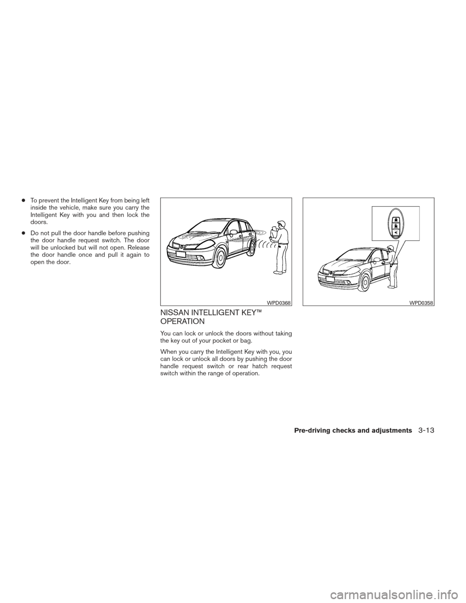 NISSAN VERSA HATCHBACK 2012 1.G Owners Manual ●To prevent the Intelligent Key from being left
inside the vehicle, make sure you carry the
Intelligent Key with you and then lock the
doors.
● Do not pull the door handle before pushing
the door 