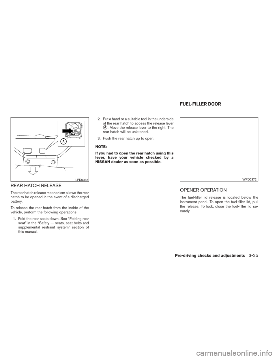 NISSAN VERSA HATCHBACK 2012 1.G Owners Manual REAR HATCH RELEASE
The rear hatch release mechanism allows the rear
hatch to be opened in the event of a discharged
battery.
To release the rear hatch from the inside of the
vehicle, perform the follo