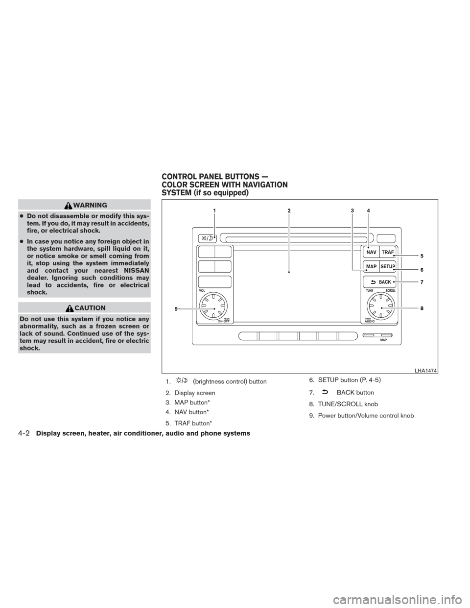 NISSAN VERSA HATCHBACK 2012 1.G Owners Manual WARNING
●Do not disassemble or modify this sys-
tem. If you do, it may result in accidents,
fire, or electrical shock.
● In case you notice any foreign object in
the system hardware, spill liquid 