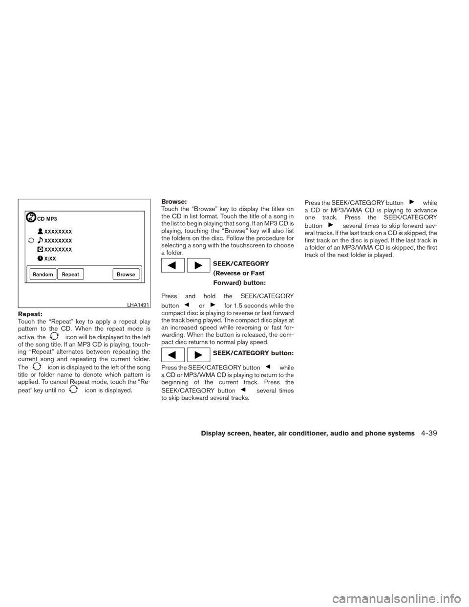 NISSAN VERSA HATCHBACK 2012 1.G Owners Manual Repeat:
Touch the “Repeat” key to apply a repeat play
pattern to the CD. When the repeat mode is
active, the
icon will be displayed to the left
of the song title. If an MP3 CD is playing, touch-
i