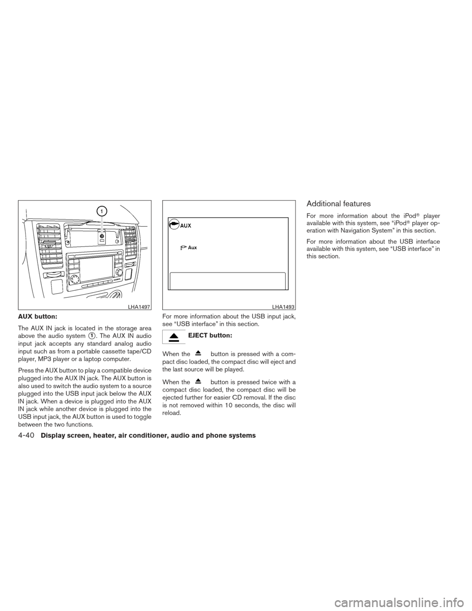 NISSAN VERSA HATCHBACK 2012 1.G Owners Manual AUX button:
The AUX IN jack is located in the storage area
above the audio system
1. The AUX IN audio
input jack accepts any standard analog audio
input such as from a portable cassette tape/CD
playe