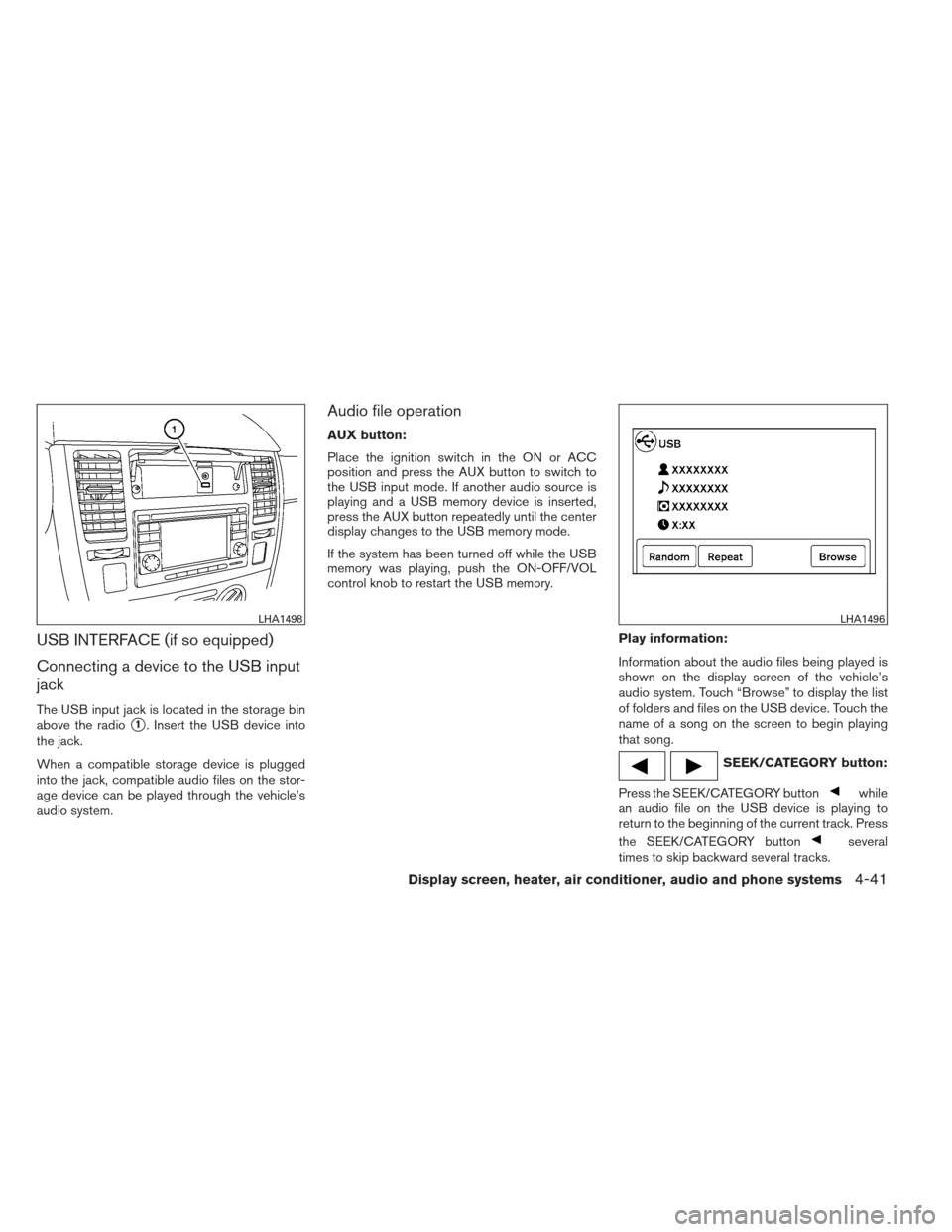 NISSAN VERSA HATCHBACK 2012 1.G Owners Manual USB INTERFACE (if so equipped)
Connecting a device to the USB input
jack
The USB input jack is located in the storage bin
above the radio
1. Insert the USB device into
the jack.
When a compatible sto