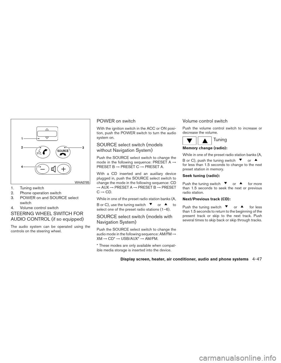 NISSAN VERSA HATCHBACK 2012 1.G Owners Manual 1. Tuning switch
2. Phone operation switch
3. POWER on and SOURCE selectswitch
4. Volume control switch
STEERING WHEEL SWITCH FOR
AUDIO CONTROL (if so equipped)
The audio system can be operated using 