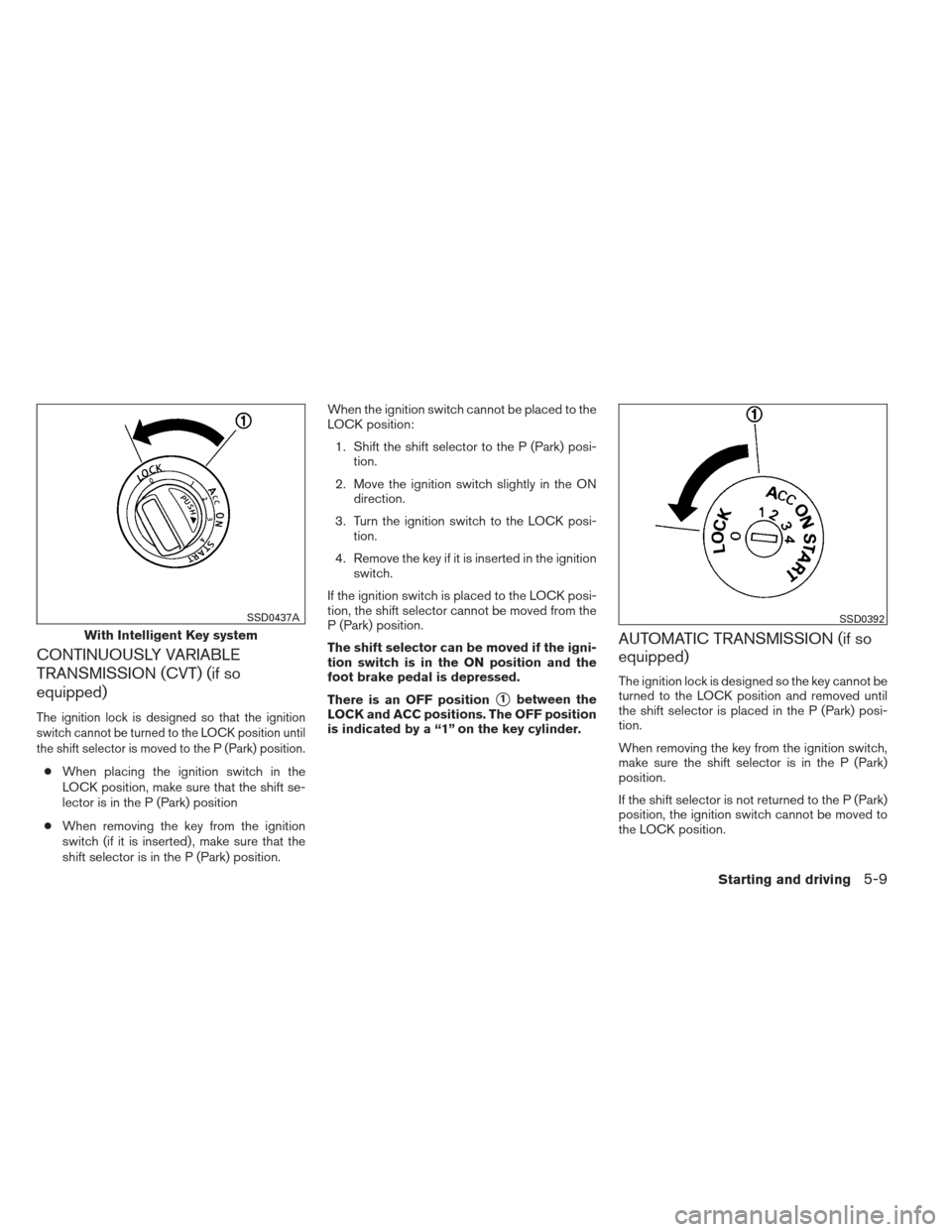 NISSAN VERSA HATCHBACK 2012 1.G Owners Manual CONTINUOUSLY VARIABLE
TRANSMISSION (CVT) (if so
equipped)
The ignition lock is designed so that the ignition
switch cannot be turned to the LOCK position until
the shift selector is moved to the P (Pa