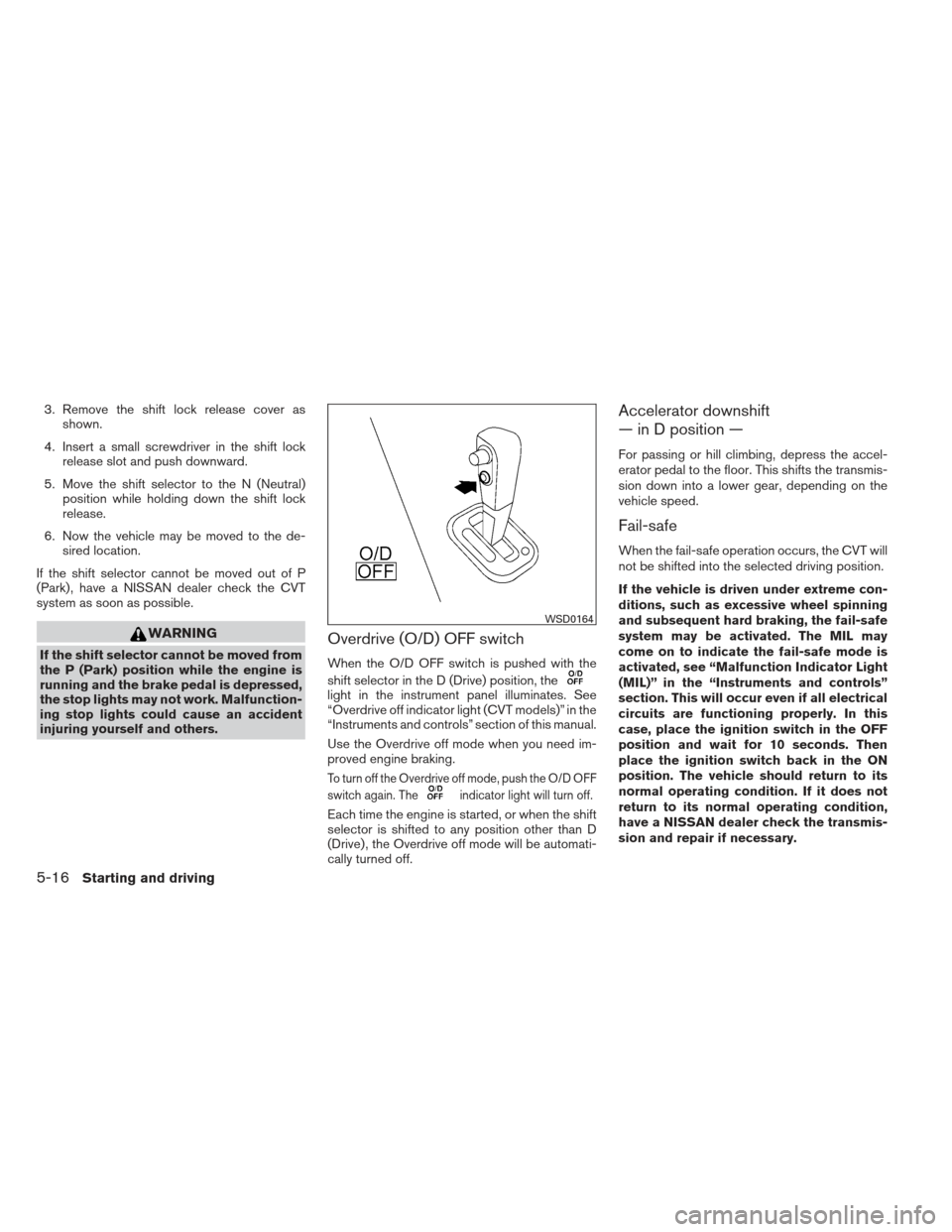 NISSAN VERSA HATCHBACK 2012 1.G Owners Manual 3. Remove the shift lock release cover asshown.
4. Insert a small screwdriver in the shift lock release slot and push downward.
5. Move the shift selector to the N (Neutral) position while holding dow