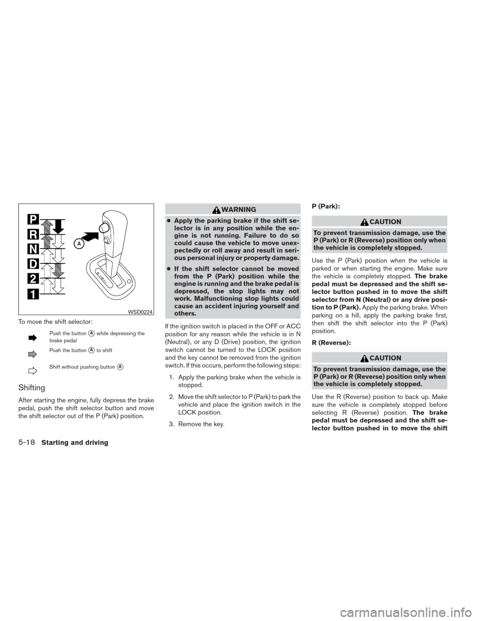 NISSAN VERSA HATCHBACK 2012 1.G Owners Manual To move the shift selector:
Push the buttonAwhile depressing the
brake pedal
Push the buttonAto shift
Shift without pushing buttonA
Shifting
After starting the engine, fully depress the brake
pedal