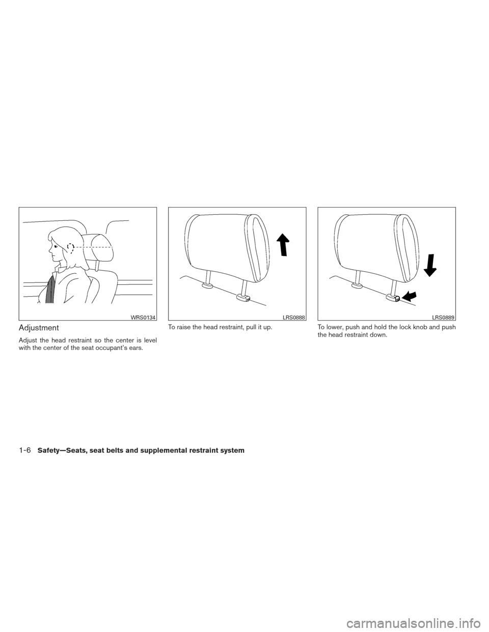 NISSAN VERSA HATCHBACK 2012 1.G Owners Manual Adjustment
Adjust the head restraint so the center is level
with the center of the seat occupant’s ears.To raise the head restraint, pull it up.
To lower, push and hold the lock knob and push
the he NISSAN VERSA HATCHBACK 2012 1.G Owners Manual Adjustment
Adjust the head restraint so the center is level
with the center of the seat occupant’s ears.To raise the head restraint, pull it up.
To lower, push and hold the lock knob and push
the he
