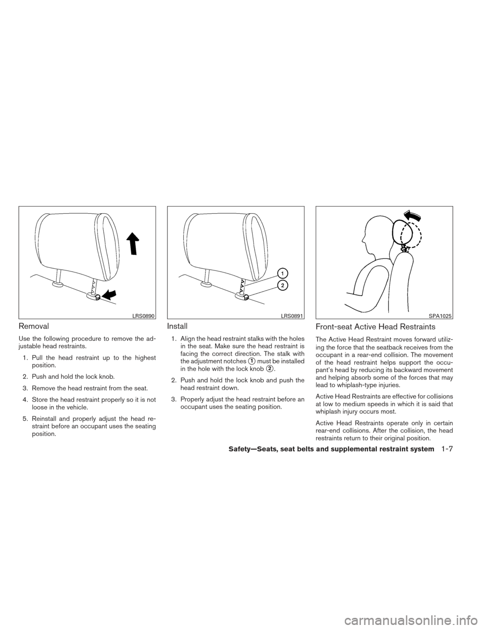 NISSAN VERSA HATCHBACK 2012 1.G Owners Manual Removal
Use the following procedure to remove the ad-
justable head restraints.1. Pull the head restraint up to the highest position.
2. Push and hold the lock knob.
3. Remove the head restraint from NISSAN VERSA HATCHBACK 2012 1.G Owners Manual Removal
Use the following procedure to remove the ad-
justable head restraints.1. Pull the head restraint up to the highest position.
2. Push and hold the lock knob.
3. Remove the head restraint from