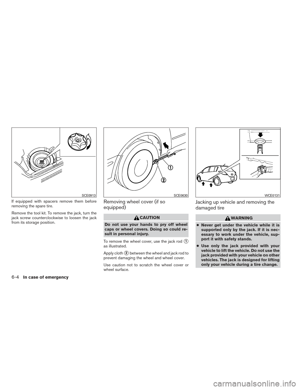 NISSAN VERSA HATCHBACK 2012 1.G Owners Manual If equipped with spacers remove them before
removing the spare tire.
Remove the tool kit. To remove the jack, turn the
jack screw counterclockwise to loosen the jack
from its storage position.Removing