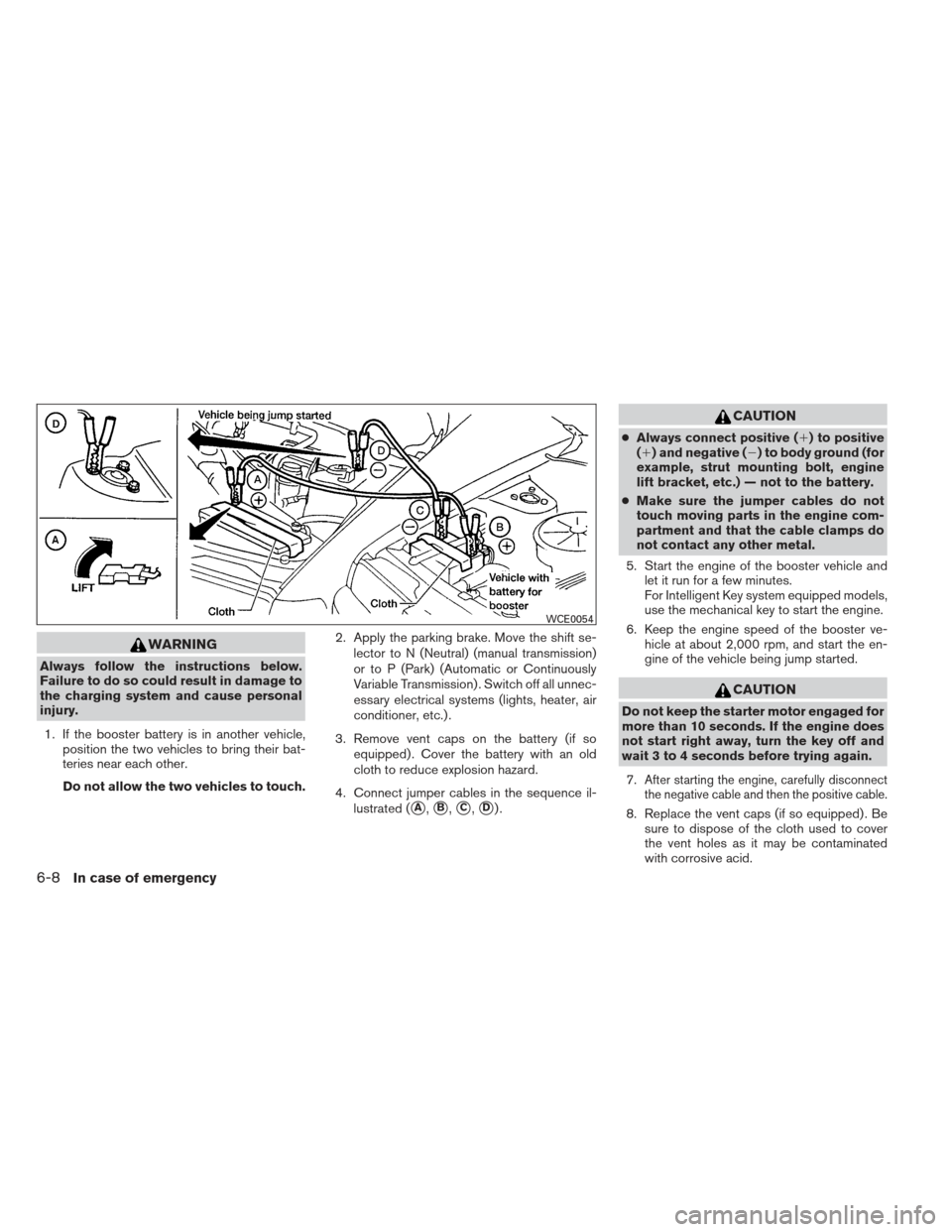 NISSAN VERSA HATCHBACK 2012 1.G Owners Manual WARNING
Always follow the instructions below.
Failure to do so could result in damage to
the charging system and cause personal
injury.1. If the booster battery is in another vehicle, position the two