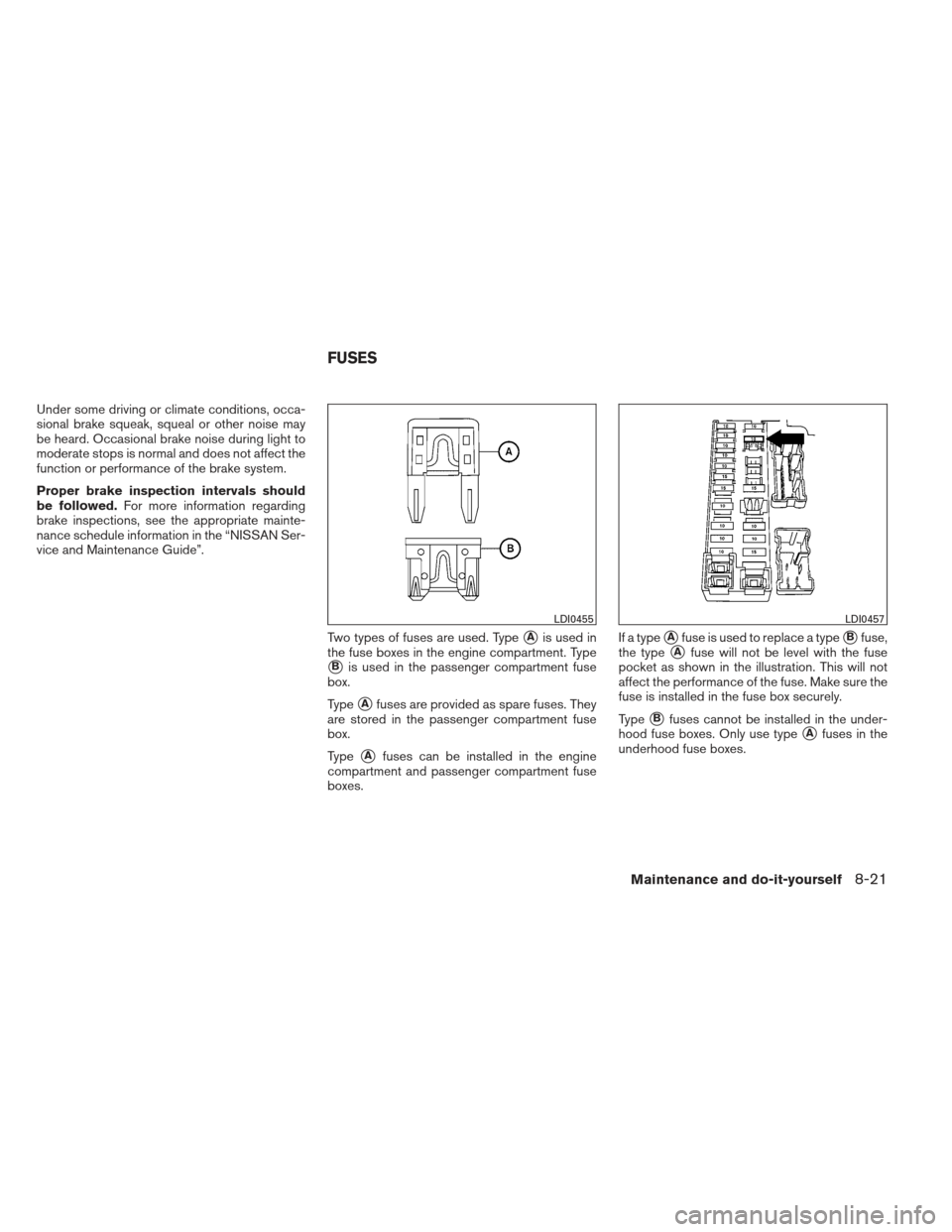 NISSAN VERSA HATCHBACK 2012 1.G User Guide Under some driving or climate conditions, occa-
sional brake squeak, squeal or other noise may
be heard. Occasional brake noise during light to
moderate stops is normal and does not affect the
functio